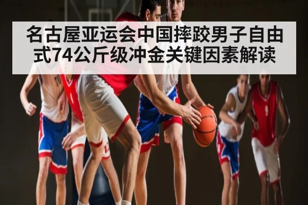名古屋亚运会中国摔跤男子自由式74公斤级冲金关键因素解读