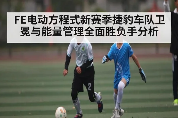 FE电动方程式新赛季捷豹车队卫冕与能量管理全面胜负手分析
