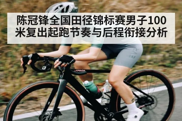陈冠锋全国田径锦标赛男子100米复出起跑节奏与后程衔接分析