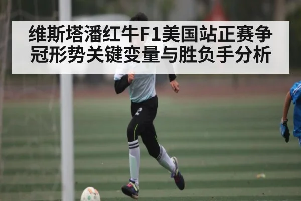 维斯塔潘红牛F1美国站正赛争冠形势关键变量与胜负手分析